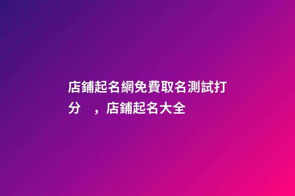 店鋪起名網免費取名測試打分，店鋪起名大全